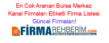 En+Cok+Aranan+Bursa+Merkez+Kanal+Firmaları+Etiketli+Firma+Listesi Güncel+Firmaları!