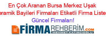 En+Çok+Aranan+Bursa+Merkez+Uşak+Seramik+Bayileri+Firmaları+Etiketli+Firma+Listesi Güncel+Firmaları!