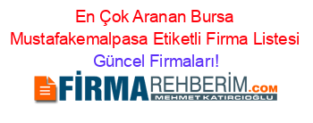 En+Çok+Aranan+Bursa+Mustafakemalpasa+Etiketli+Firma+Listesi Güncel+Firmaları!