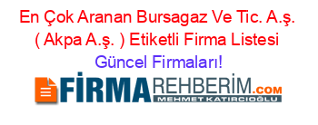 En+Çok+Aranan+Bursagaz+Ve+Tic.+A.ş.+(+Akpa+A.ş.+)+Etiketli+Firma+Listesi Güncel+Firmaları!