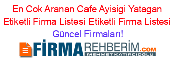 En+Cok+Aranan+Cafe+Ayisigi+Yatagan+Etiketli+Firma+Listesi+Etiketli+Firma+Listesi Güncel+Firmaları!