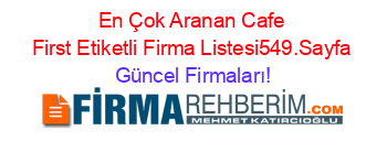 En+Çok+Aranan+Cafe+First+Etiketli+Firma+Listesi549.Sayfa Güncel+Firmaları!