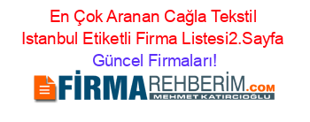 En+Çok+Aranan+Cağla+Tekstil+Istanbul+Etiketli+Firma+Listesi2.Sayfa Güncel+Firmaları!