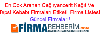 En+Cok+Aranan+Cağlıyancerit+Kağıt+Ve+Tepsi+Kebabı+Firmaları+Etiketli+Firma+Listesi Güncel+Firmaları!