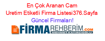 En+Çok+Aranan+Cam+Uretim+Etiketli+Firma+Listesi376.Sayfa Güncel+Firmaları!