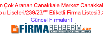 En+Çok+Aranan+Canakkale+Merkez+Canakkale+Anadolu+Liseleri/239/23/””+Etiketli+Firma+Listesi3.Sayfa Güncel+Firmaları!