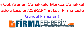 En+Çok+Aranan+Canakkale+Merkez+Canakkale+Anadolu+Liseleri/239/23/””+Etiketli+Firma+Listesi Güncel+Firmaları!
