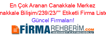 En+Çok+Aranan+Canakkale+Merkez+Canakkale+Bilişim/239/23/””+Etiketli+Firma+Listesi Güncel+Firmaları!