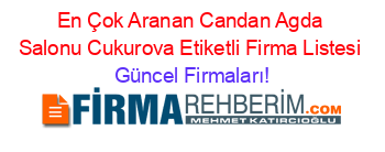 En+Çok+Aranan+Candan+Agda+Salonu+Cukurova+Etiketli+Firma+Listesi Güncel+Firmaları!