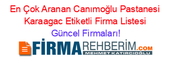 En+Çok+Aranan+Canımoğlu+Pastanesi+Karaagac+Etiketli+Firma+Listesi Güncel+Firmaları!