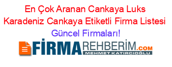 En+Çok+Aranan+Cankaya+Luks+Karadeniz+Cankaya+Etiketli+Firma+Listesi Güncel+Firmaları!