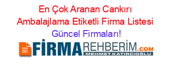 En+Çok+Aranan+Cankırı+Ambalajlama+Etiketli+Firma+Listesi Güncel+Firmaları!