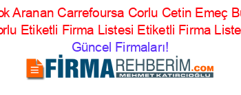 En+Cok+Aranan+Carrefoursa+Corlu+Cetin+Emeç+Bulvarı+Corlu+Etiketli+Firma+Listesi+Etiketli+Firma+Listesi Güncel+Firmaları!