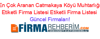 En+Çok+Aranan+Catmakaya+Köyü+Muhtarlığı+Etiketli+Firma+Listesi+Etiketli+Firma+Listesi Güncel+Firmaları!