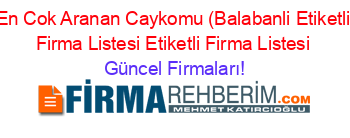 En+Cok+Aranan+Caykomu+(Balabanli+Etiketli+Firma+Listesi+Etiketli+Firma+Listesi Güncel+Firmaları!