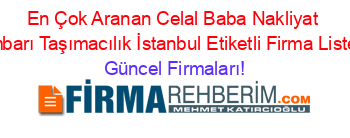 En+Çok+Aranan+Celal+Baba+Nakliyat+Ambarı+Taşımacılık+İstanbul+Etiketli+Firma+Listesi Güncel+Firmaları!
