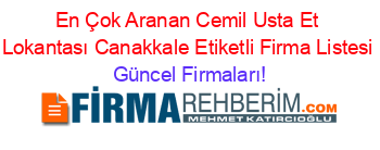 En+Çok+Aranan+Cemil+Usta+Et+Lokantası+Canakkale+Etiketli+Firma+Listesi Güncel+Firmaları!