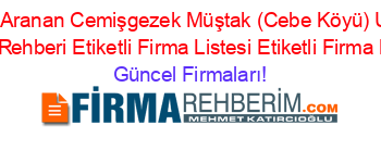 En+Cok+Aranan+Cemişgezek+Müştak+(Cebe+Köyü)+Ucretsiz+Firma+Rehberi+Etiketli+Firma+Listesi+Etiketli+Firma+Listesi Güncel+Firmaları!