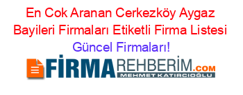 En+Cok+Aranan+Cerkezköy+Aygaz+Bayileri+Firmaları+Etiketli+Firma+Listesi Güncel+Firmaları!