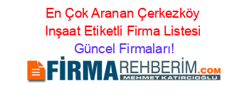 En+Çok+Aranan+Çerkezköy+Inşaat+Etiketli+Firma+Listesi Güncel+Firmaları!
