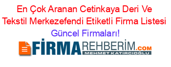 En+Çok+Aranan+Cetinkaya+Deri+Ve+Tekstil+Merkezefendi+Etiketli+Firma+Listesi Güncel+Firmaları!