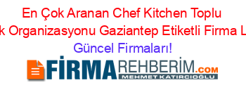 En+Çok+Aranan+Chef+Kitchen+Toplu+Yemek+Organizasyonu+Gaziantep+Etiketli+Firma+Listesi Güncel+Firmaları!