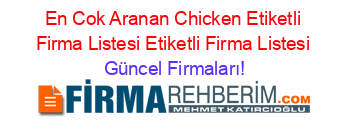 En+Cok+Aranan+Chicken+Etiketli+Firma+Listesi+Etiketli+Firma+Listesi Güncel+Firmaları!