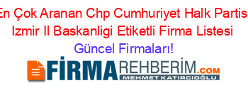 En+Çok+Aranan+Chp+Cumhuriyet+Halk+Partisi+Izmir+Il+Baskanligi+Etiketli+Firma+Listesi Güncel+Firmaları!