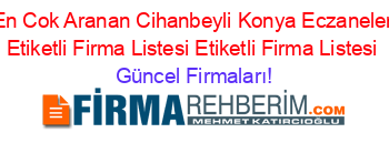 En+Cok+Aranan+Cihanbeyli+Konya+Eczaneler+Etiketli+Firma+Listesi+Etiketli+Firma+Listesi Güncel+Firmaları!