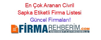 En+Çok+Aranan+Civril+Sapka+Etiketli+Firma+Listesi Güncel+Firmaları!