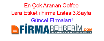 En+Çok+Aranan+Coffee+Lara+Etiketli+Firma+Listesi3.Sayfa Güncel+Firmaları!