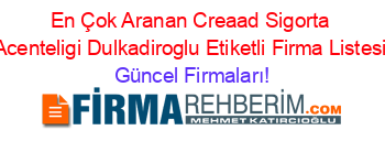 En+Çok+Aranan+Creaad+Sigorta+Acenteligi+Dulkadiroglu+Etiketli+Firma+Listesi Güncel+Firmaları!