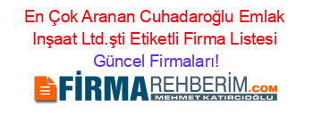 En+Çok+Aranan+Cuhadaroğlu+Emlak+Inşaat+Ltd.şti+Etiketli+Firma+Listesi Güncel+Firmaları!