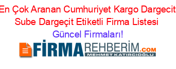 En+Çok+Aranan+Cumhuriyet+Kargo+Dargecit+Sube+Dargeçit+Etiketli+Firma+Listesi Güncel+Firmaları!