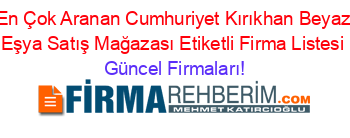 En+Çok+Aranan+Cumhuriyet+Kırıkhan+Beyaz+Eşya+Satış+Mağazası+Etiketli+Firma+Listesi Güncel+Firmaları!