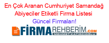 En+Çok+Aranan+Cumhuriyet+Samandağ+Abiyeciler+Etiketli+Firma+Listesi Güncel+Firmaları!