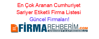 En+Çok+Aranan+Cumhuriyet+Sariyer+Etiketli+Firma+Listesi Güncel+Firmaları!