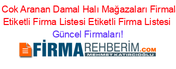 En+Cok+Aranan+Damal+Halı+Mağazaları+Firmaları+Etiketli+Firma+Listesi+Etiketli+Firma+Listesi Güncel+Firmaları!