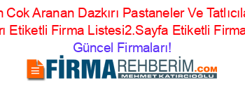 En+Cok+Aranan+Dazkırı+Pastaneler+Ve+Tatlıcılar+Firmaları+Etiketli+Firma+Listesi2.Sayfa+Etiketli+Firma+Listesi Güncel+Firmaları!