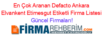 En+Çok+Aranan+Defacto+Ankara+Elvankent+Etimesgut+Etiketli+Firma+Listesi Güncel+Firmaları!