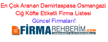 En+Çok+Aranan+Demirtaspasa+Osmangazi+Ciğ+Köfte+Etiketli+Firma+Listesi Güncel+Firmaları!