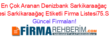 En+Çok+Aranan+Denizbank+Sarkikaraağaç+Subesi+Sarkikaraağaç+Etiketli+Firma+Listesi75.Sayfa Güncel+Firmaları!