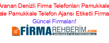 En+Çok+Aranan+Denizli+Firma+Telefonları+Pamukkale+Telefon+Ajansı+Pamukkale+Pamukkale+Telefon+Ajansı+Etiketli+Firma+Listesi2.Sayfa Güncel+Firmaları!