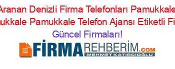 En+Çok+Aranan+Denizli+Firma+Telefonları+Pamukkale+Telefon+Ajansı+Pamukkale+Pamukkale+Telefon+Ajansı+Etiketli+Firma+Listesi Güncel+Firmaları!