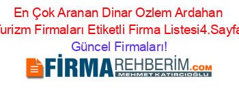 En+Çok+Aranan+Dinar+Ozlem+Ardahan+Turizm+Firmaları+Etiketli+Firma+Listesi4.Sayfa Güncel+Firmaları!