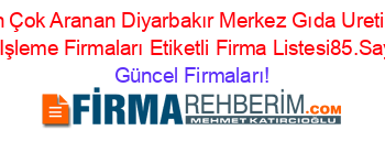 En+Çok+Aranan+Diyarbakır+Merkez+Gıda+Uretim+Ve+Işleme+Firmaları+Etiketli+Firma+Listesi85.Sayfa Güncel+Firmaları!