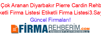 En+Çok+Aranan+Diyarbakır+Pierre+Cardin+Rehberi+Etiketli+Firma+Listesi+Etiketli+Firma+Listesi3.Sayfa Güncel+Firmaları!