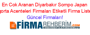 En+Cok+Aranan+Diyarbakır+Sompo+Japan+Sigorta+Acenteleri+Firmaları+Etiketli+Firma+Listesi Güncel+Firmaları!