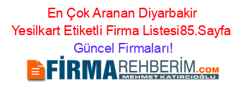 En+Çok+Aranan+Diyarbakir+Yesilkart+Etiketli+Firma+Listesi85.Sayfa Güncel+Firmaları!