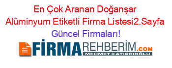 En+Çok+Aranan+Doğanşar+Alüminyum+Etiketli+Firma+Listesi2.Sayfa Güncel+Firmaları!